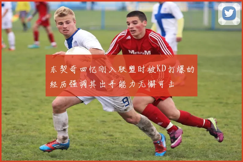 东契奇回忆刚入联盟时被KD打爆的经历强调其出手能力无懈可击