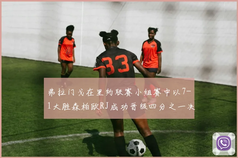 弗拉门戈在里约联赛小组赛中以7-1大胜森柏欧RJ成功晋级四分之一决赛