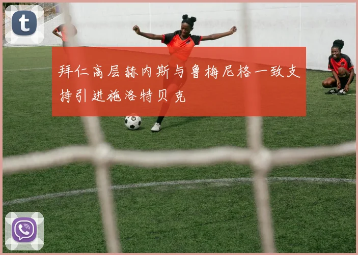 拜仁高层赫内斯与鲁梅尼格一致支持引进施洛特贝克