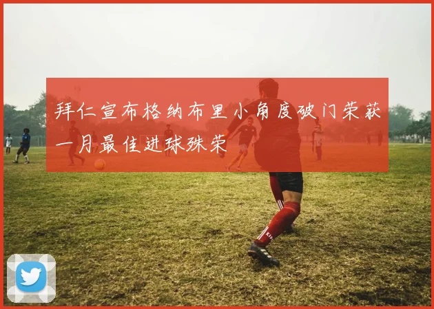 拜仁宣布格纳布里小角度破门荣获一月最佳进球殊荣