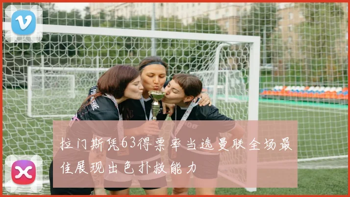 拉门斯凭63得票率当选曼联全场最佳展现出色扑救能力