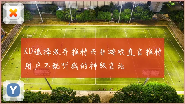 KD选择放弃推特而非游戏直言推特用户不配听我的神级言论