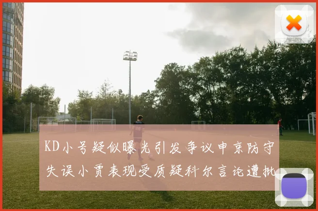 KD小号疑似曝光引发争议申京防守失误小贾表现受质疑科尔言论遭批评