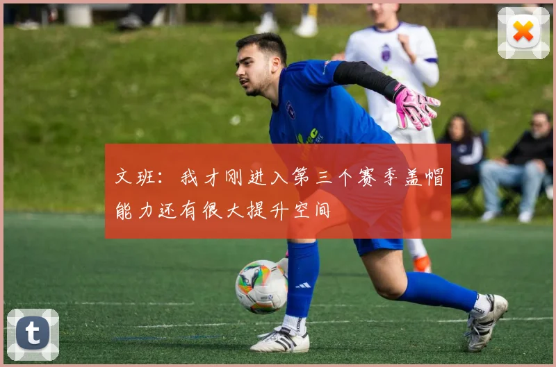 文班：我才刚进入第三个赛季盖帽能力还有很大提升空间