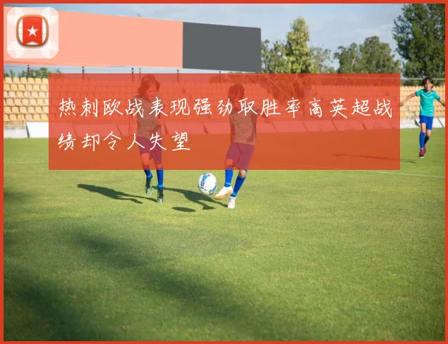 热刺欧战表现强劲取胜率高英超战绩却令人失望