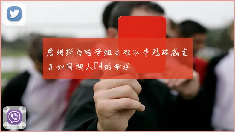 詹姆斯与哈登组合难以夺冠路威直言如同湖人F4的命运