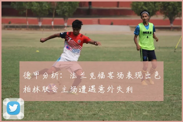德甲分析：法兰克福客场表现出色柏林联合主场遭遇意外失利
