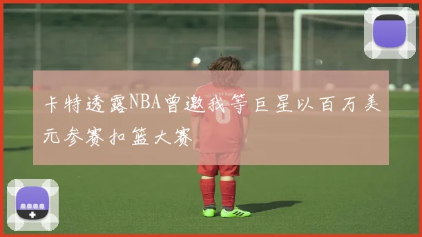 卡特透露NBA曾邀我等巨星以百万美元参赛扣篮大赛