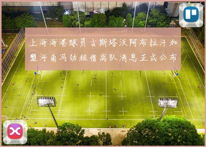 上海海港球员古斯塔沃阿布拉汗加盟河南冯劲租借离队消息正式公布